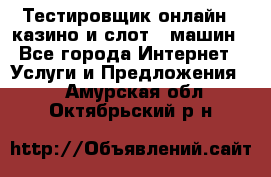 Тестировщик онлайн – казино и слот - машин - Все города Интернет » Услуги и Предложения   . Амурская обл.,Октябрьский р-н